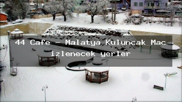 44 Cafe – Malatya Kuluncak Maç izlenecek yerler