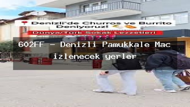 602FF – Denizli Pamukkale Maç izlenecek yerler