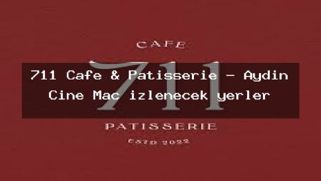 711 Cafe & Patisserie – Aydın Çine Maç izlenecek yerler