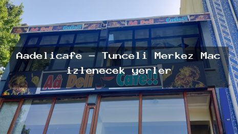 Aadelicafe – Tunceli Merkez Maç izlenecek yerler