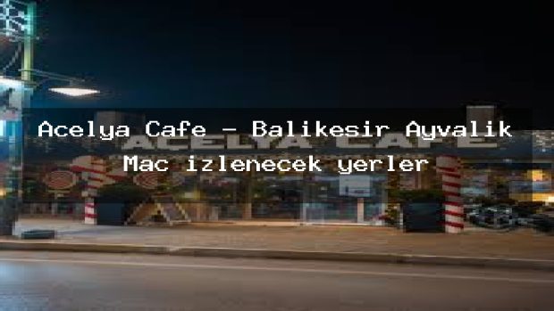 Acelya Cafe – Balıkesir Ayvalık Maç izlenecek yerler