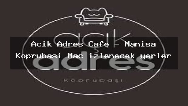 Açık Adres Cafe – Manisa Köprübaşı Maç izlenecek yerler