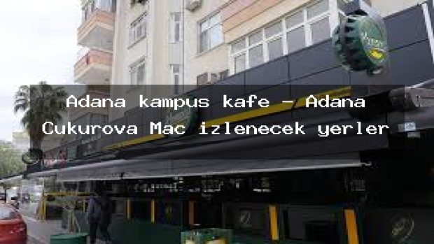 Adana kampüs kafe – Adana Çukurova Maç izlenecek yerler