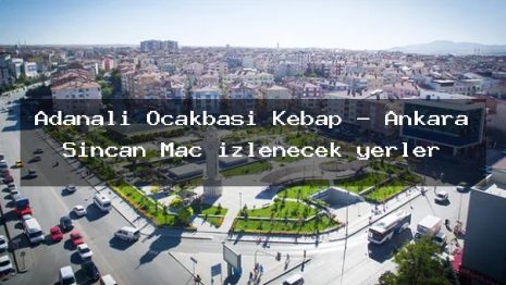 Adanalı Ocakbaşı Kebap – Ankara Sincan Maç izlenecek yerler