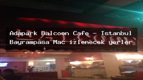 Adapark Balcoon Cafe – İstanbul Bayrampaşa Maç izlenecek yerler
