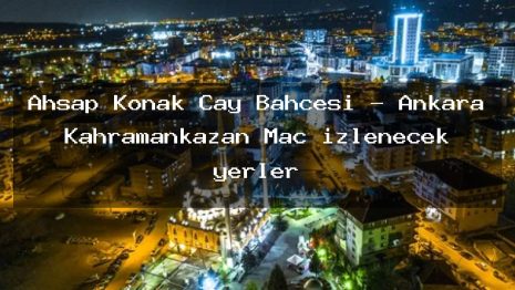 Ahşap Konak Çay Bahçesi – Ankara Kahramankazan Maç izlenecek yerler