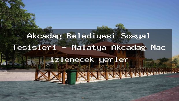 Akçadağ Belediyesi Sosyal Tesisleri – Malatya Akçadağ Maç izlenecek yerler
