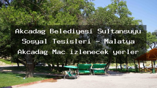 Akçadağ Belediyesi Sultansuyu Sosyal Tesisleri – Malatya Akçadağ Maç izlenecek yerler