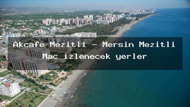 Akcafe Mezitli – Mersin Mezitli Maç izlenecek yerler