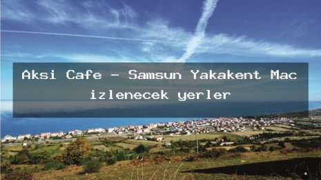Aksi Cafe – Samsun Yakakent Maç izlenecek yerler