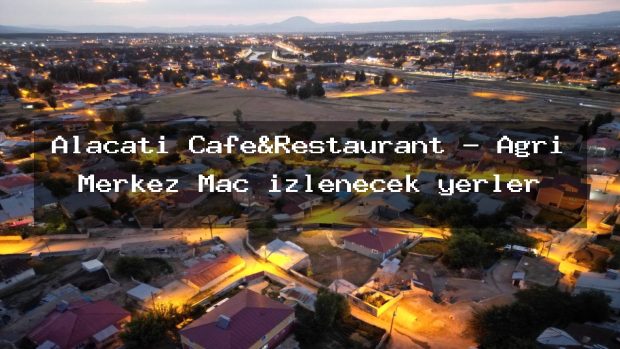 Alaçatı Cafe&Restaurant – Ağrı Merkez Maç izlenecek yerler