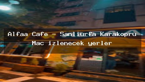Alfaa Cafe – Şanlıurfa Karaköprü Maç izlenecek yerler