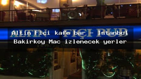 Altın Fıçı kafe bar – İstanbul Bakırköy Maç izlenecek yerler