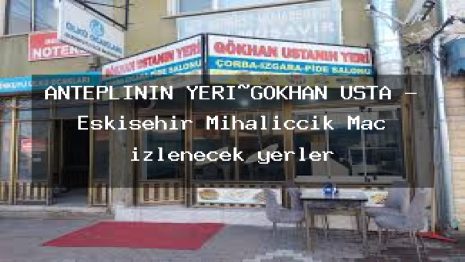 ANTEPLİNİN YERİ~GOKHAN USTA – Eskişehir Mihalıççık Maç izlenecek yerler