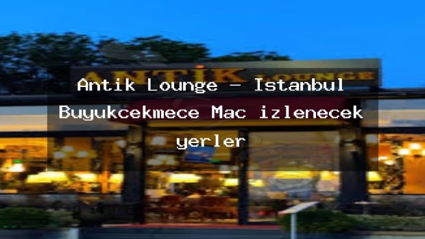 Antik Lounge – İstanbul Büyükçekmece Maç izlenecek yerler