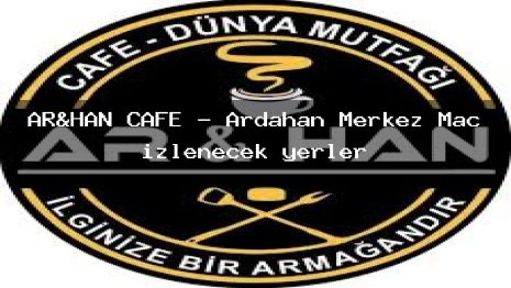 AR&HAN CAFE – Ardahan Merkez Maç izlenecek yerler