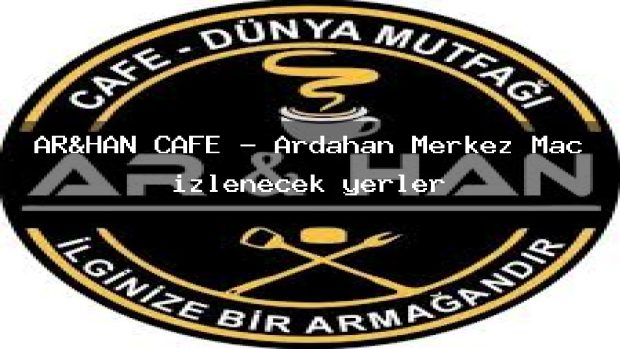 AR&HAN CAFE – Ardahan Merkez Maç izlenecek yerler