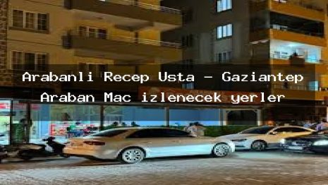 Arabanlı Recep Usta – Gaziantep Araban Maç izlenecek yerler