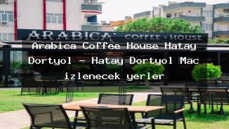 Arabica Coffee House Hatay Dörtyol – Hatay Dörtyol Maç izlenecek yerler