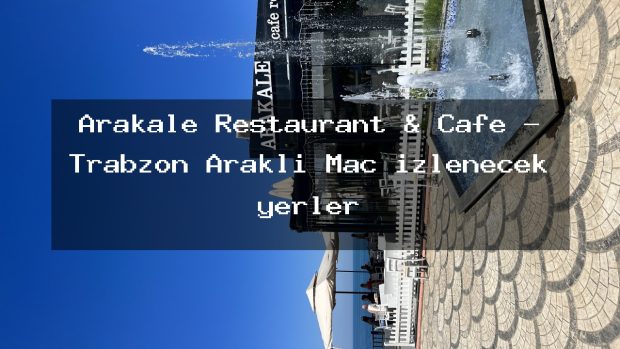 Arakale Restaurant & Cafe – Trabzon Araklı Maç izlenecek yerler