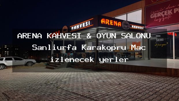 ARENA KAHVESİ & OYUN SALONU – Şanlıurfa Karaköprü Maç izlenecek yerler