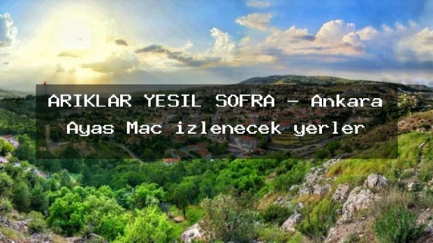 ARIKLAR YEŞİL SOFRA – Ankara Ayaş Maç izlenecek yerler