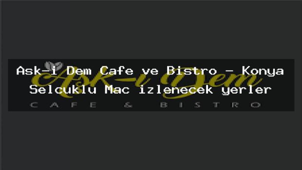 Aşk-ı Dem Cafe ve Bistro – Konya Selçuklu Maç izlenecek yerler