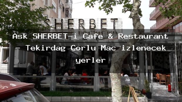 Aşk SHERBET-i Cafe & Restaurant – Tekirdağ Çorlu Maç izlenecek yerler
