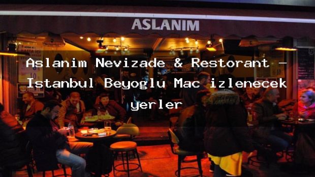 Aslanım Nevizade & Restorant – İstanbul Beyoğlu Maç izlenecek yerler