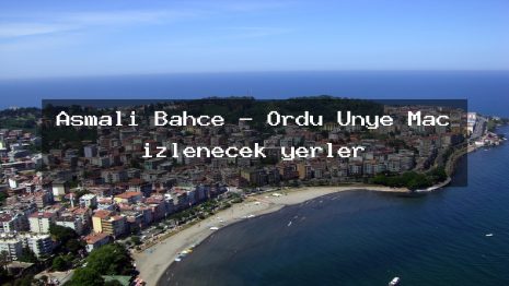 Asmalı Bahçe – Ordu Ünye Maç izlenecek yerler