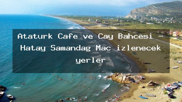 Atatürk Cafe ve Çay Bahçesi – Hatay Samandağ Maç izlenecek yerler