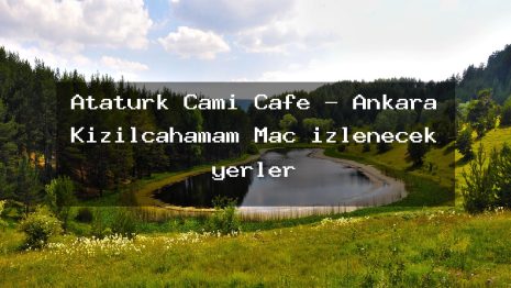 Atatürk Çamı Cafe – Ankara Kızılcahamam Maç izlenecek yerler