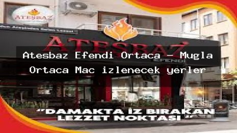 Ateşbaz Efendi Ortaca – Muğla Ortaca Maç izlenecek yerler