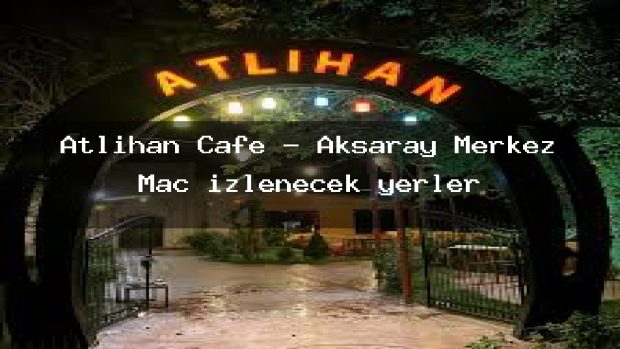 Atlıhan Cafe – Aksaray Merkez Maç izlenecek yerler