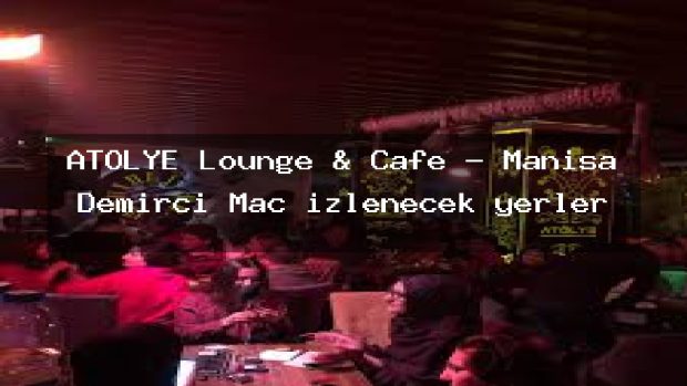 ATÖLYE Lounge & Cafe – Manisa Demirci Maç izlenecek yerler