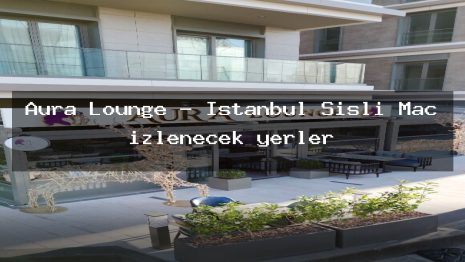 Aura Lounge – İstanbul Şişli Maç izlenecek yerler