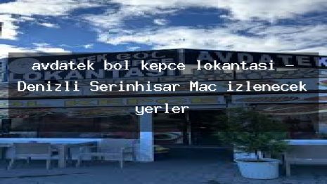 avdatek bol kepçe lokantası – Denizli Serinhisar Maç izlenecek yerler