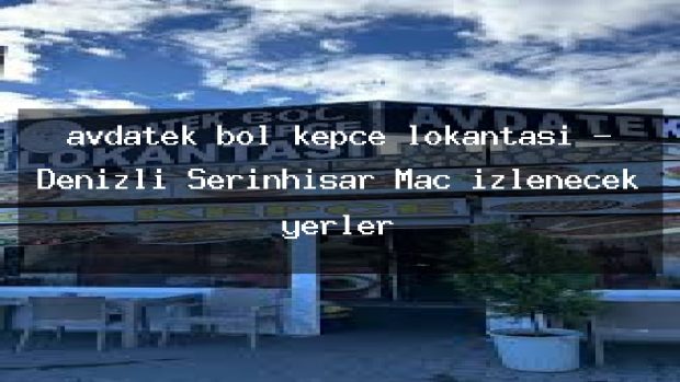 avdatek bol kepçe lokantası – Denizli Serinhisar Maç izlenecek yerler