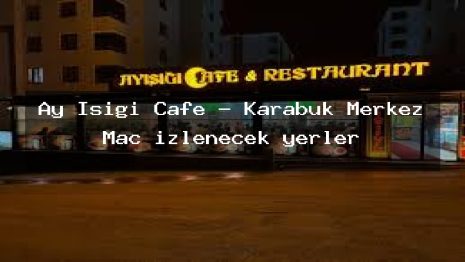 Ay Işıgı Cafe – Karabük Merkez Maç izlenecek yerler