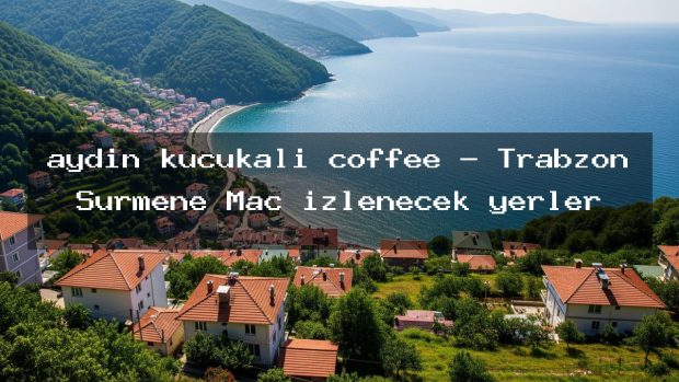 aydın küçükali coffee – Trabzon Sürmene Maç izlenecek yerler