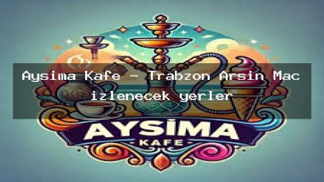 Aysima Kafe – Trabzon Arsin Maç izlenecek yerler