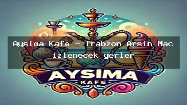 Aysima Kafe – Trabzon Arsin Maç izlenecek yerler