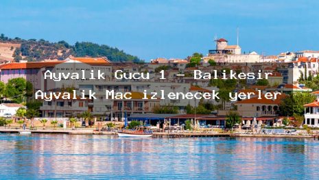 Ayvalık Gücü 1 – Balıkesir Ayvalık Maç izlenecek yerler