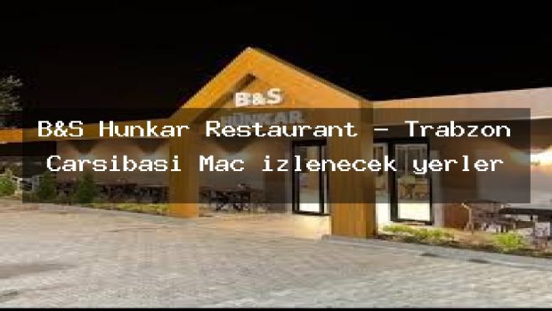 B&S Hünkar Restaurant – Trabzon Çarşıbaşı Maç izlenecek yerler