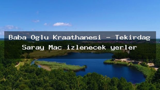 Baba Oglu Kraathanesi – Tekirdağ Saray Maç izlenecek yerler