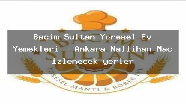 Bacım Sultan Yöresel Ev Yemekleri – Ankara Nallıhan Maç izlenecek yerler
