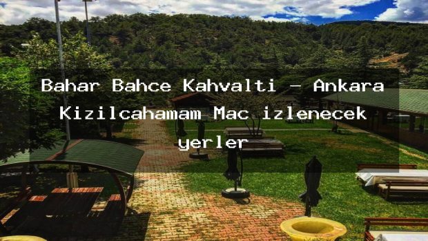 Bahar Bahçe Kahvaltı – Ankara Kızılcahamam Maç izlenecek yerler