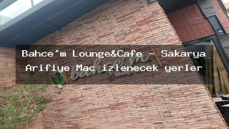 Bahçe’m Lounge&Cafe – Sakarya Arifiye Maç izlenecek yerler