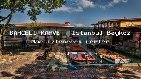 BAHÇELI KAHVE – İstanbul Beykoz Maç izlenecek yerler