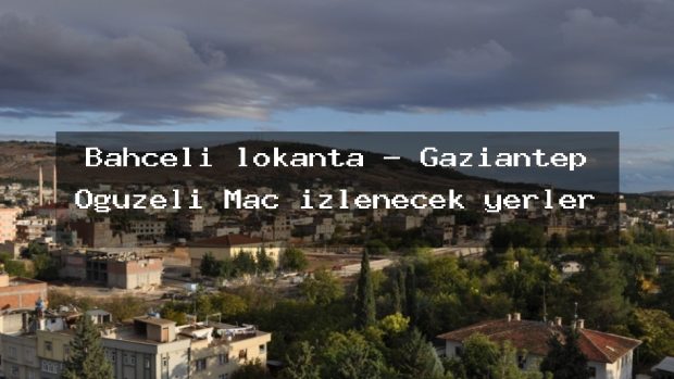 Bahçeli lokanta – Gaziantep Oğuzeli Maç izlenecek yerler
